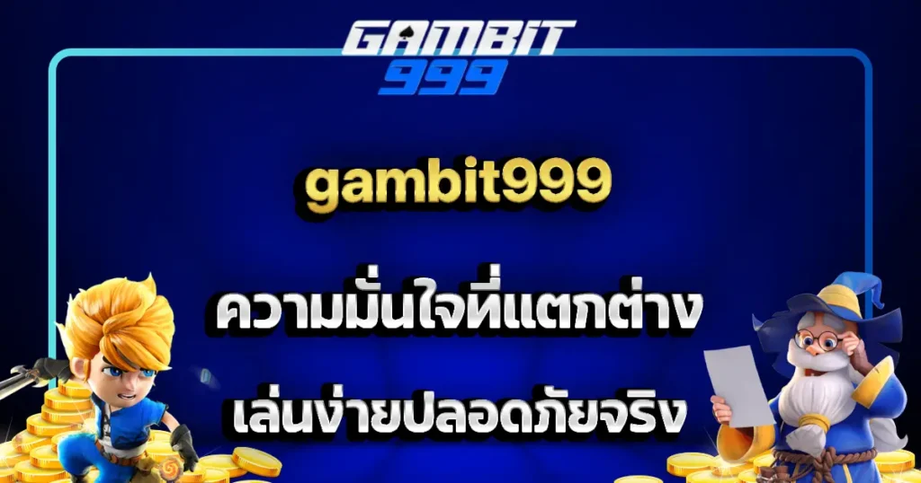 gambit999 ความมั่นใจที่แตกต่าง เล่นง่ายปลอดภัยจริง