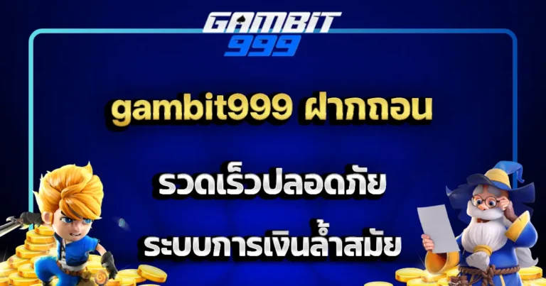 gambit999 ฝากถอน รวดเร็วปลอดภัย ระบบการเงินล้ำสมัย