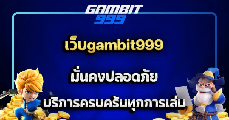 เว็บgambit999 มั่นคงปลอดภัย บริการครบครันทุกการเล่น